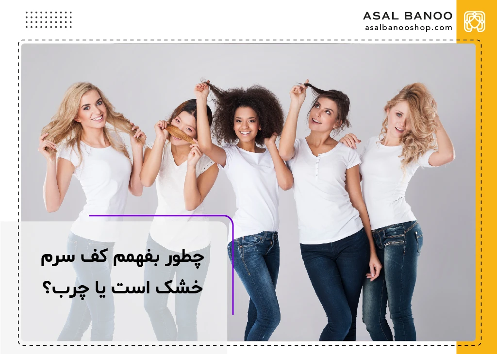 چطور بفهمم کف سرم خشک است یا چرب