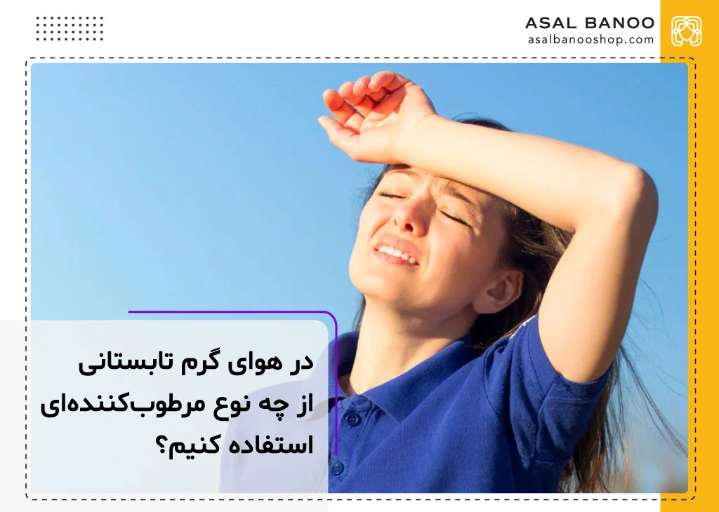 در هوای گرم تابستانی از چه نوع مرطوب کننده ای استفاده کنیم؟