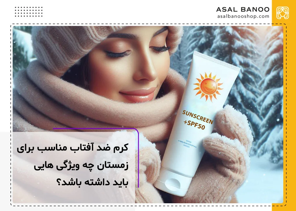 کرم ضد آفتاب مناسب برای زمستان چه ویژگی هایی باید داشته باشد؟