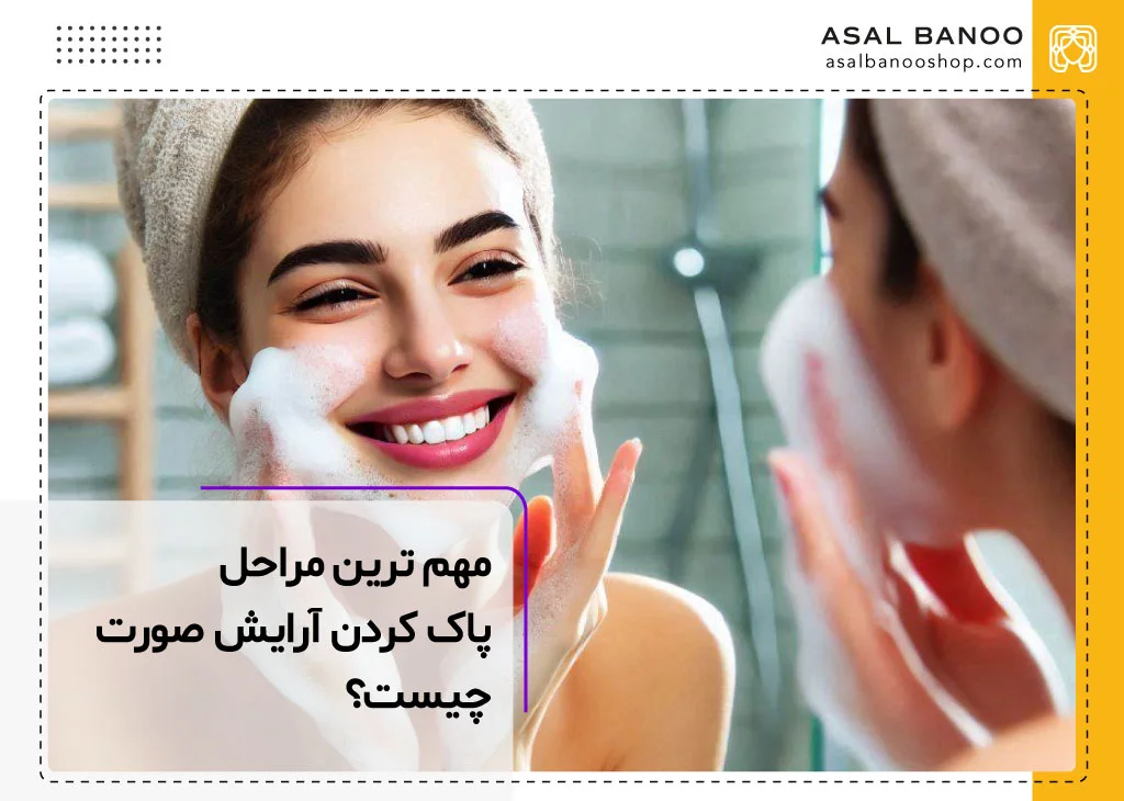 مهم ترین مراحل پاک کردن آرایش صورت چیست؟